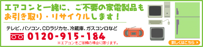 エアコンと一緒に、ご不要の家電製品もお引き取り、リサイクルします！0120-915-184